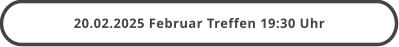 20.02.2025 Februar Treffen 19:30 Uhr