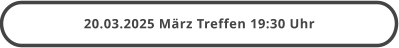 20.03.2025 März Treffen 19:30 Uhr