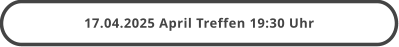 17.04.2025 April Treffen 19:30 Uhr