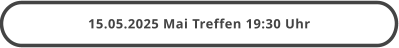 15.05.2025 Mai Treffen 19:30 Uhr