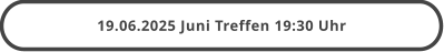 19.06.2025 Juni Treffen 19:30 Uhr