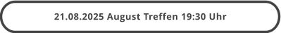 21.08.2025 August Treffen 19:30 Uhr