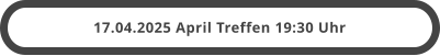 17.04.2025 April Treffen 19:30 Uhr