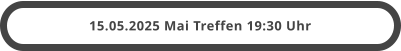 15.05.2025 Mai Treffen 19:30 Uhr