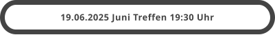 19.06.2025 Juni Treffen 19:30 Uhr