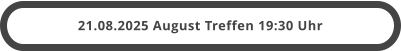 21.08.2025 August Treffen 19:30 Uhr