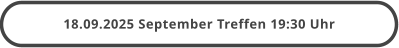 18.09.2025 September Treffen 19:30 Uhr