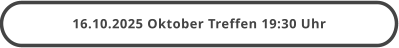 16.10.2025 Oktober Treffen 19:30 Uhr