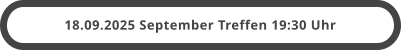 18.09.2025 September Treffen 19:30 Uhr