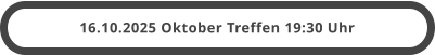 16.10.2025 Oktober Treffen 19:30 Uhr