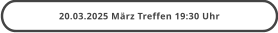 20.03.2025 März Treffen 19:30 Uhr