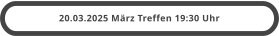 20.03.2025 März Treffen 19:30 Uhr