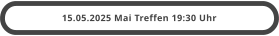 15.05.2025 Mai Treffen 19:30 Uhr