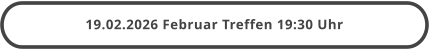 19.02.2026 Februar Treffen 19:30 Uhr