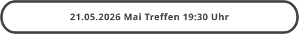 21.05.2026 Mai Treffen 19:30 Uhr
