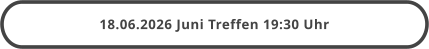 18.06.2026 Juni Treffen 19:30 Uhr