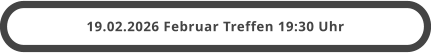 19.02.2026 Februar Treffen 19:30 Uhr