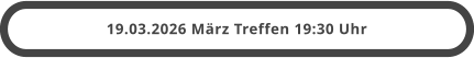 19.03.2026 März Treffen 19:30 Uhr