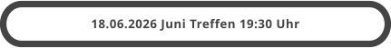 18.06.2026 Juni Treffen 19:30 Uhr