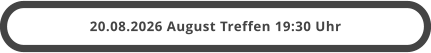 20.08.2026 August Treffen 19:30 Uhr
