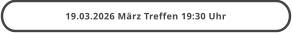 19.03.2026 März Treffen 19:30 Uhr