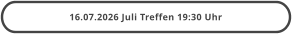 16.07.2026 Juli Treffen 19:30 Uhr