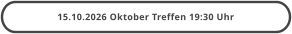 15.10.2026 Oktober Treffen 19:30 Uhr