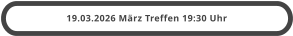 19.03.2026 März Treffen 19:30 Uhr